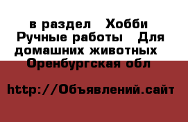  в раздел : Хобби. Ручные работы » Для домашних животных . Оренбургская обл.